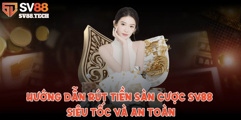 Hướng dẫn rút tiền sàn cược SV88 siêu tốc và an toàn